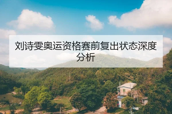 刘诗雯奥运资格赛前复出状态深度分析